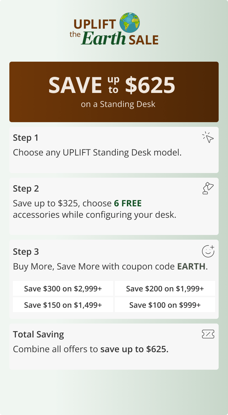 UPLIFT the Earth Sale Save up to $625 on a Standing Desk